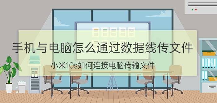 手机与电脑怎么通过数据线传文件 小米10s如何连接电脑传输文件？